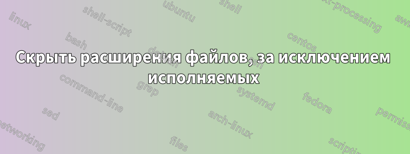 Скрыть расширения файлов, за исключением исполняемых