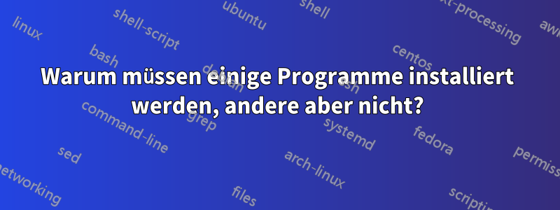 Warum müssen einige Programme installiert werden, andere aber nicht?