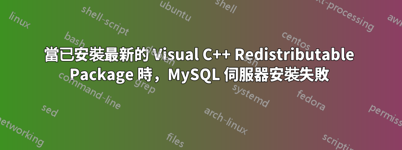 當已安裝最新的 Visual C++ Redistributable Package 時，MySQL 伺服器安裝失敗