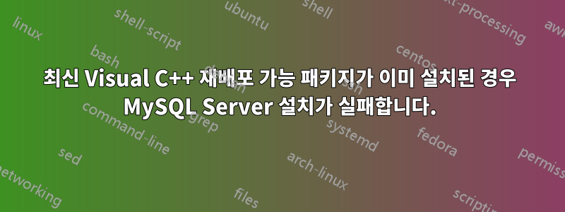 최신 Visual C++ 재배포 가능 패키지가 이미 설치된 경우 MySQL Server 설치가 실패합니다.