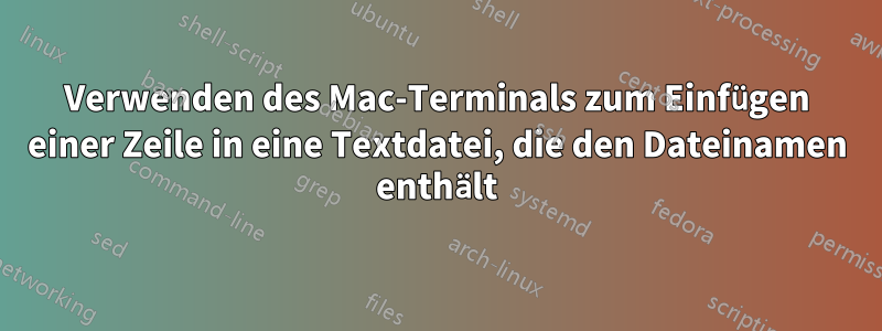 Verwenden des Mac-Terminals zum Einfügen einer Zeile in eine Textdatei, die den Dateinamen enthält