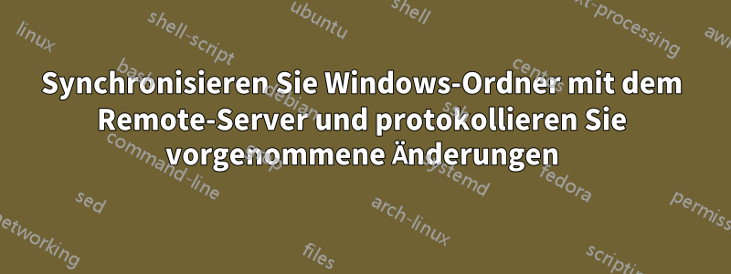 Synchronisieren Sie Windows-Ordner mit dem Remote-Server und protokollieren Sie vorgenommene Änderungen