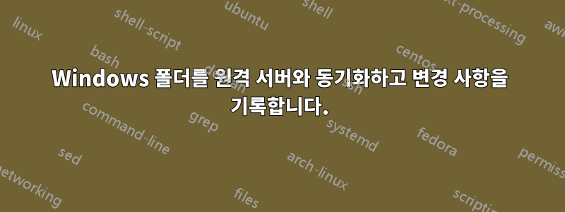 Windows 폴더를 원격 서버와 동기화하고 변경 사항을 기록합니다.