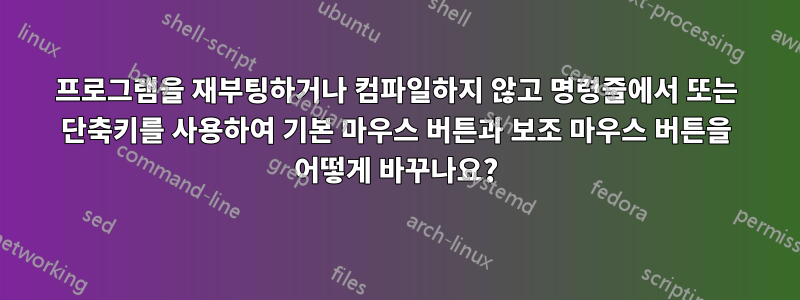 프로그램을 재부팅하거나 컴파일하지 않고 명령줄에서 또는 단축키를 사용하여 기본 마우스 버튼과 보조 마우스 버튼을 어떻게 바꾸나요?