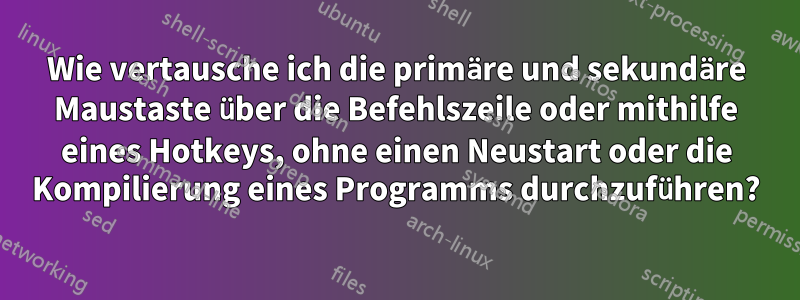 Wie vertausche ich die primäre und sekundäre Maustaste über die Befehlszeile oder mithilfe eines Hotkeys, ohne einen Neustart oder die Kompilierung eines Programms durchzuführen?