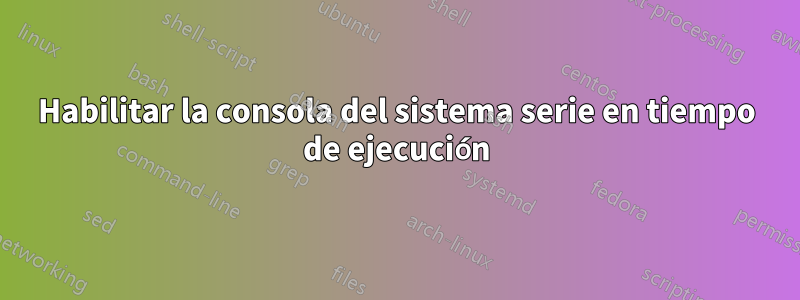 Habilitar la consola del sistema serie en tiempo de ejecución