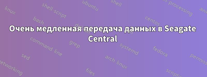 Очень медленная передача данных в Seagate Central