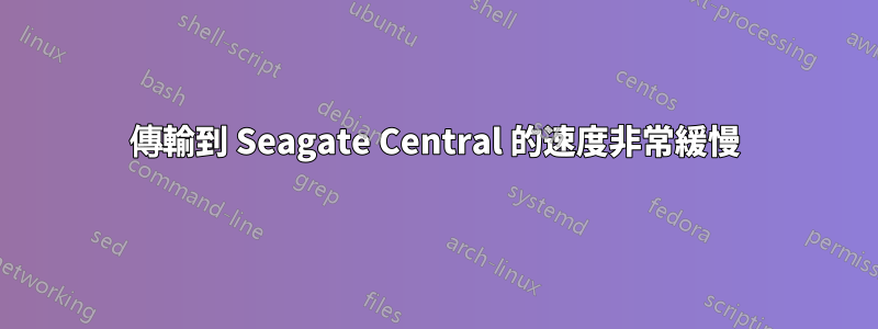 傳輸到 Seagate Central 的速度非常緩慢