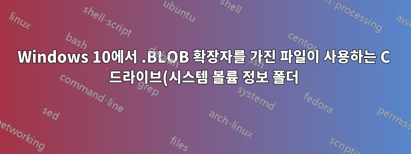 Windows 10에서 .BLOB 확장자를 가진 파일이 사용하는 C 드라이브(시스템 볼륨 정보 폴더)의 많은 공간