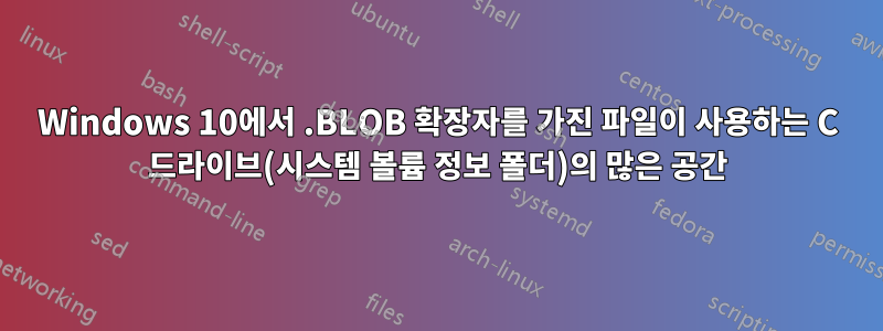 Windows 10에서 .BLOB 확장자를 가진 파일이 사용하는 C 드라이브(시스템 볼륨 정보 폴더)의 많은 공간