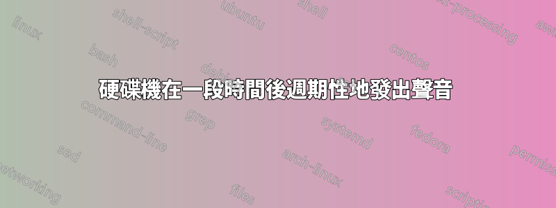 硬碟機在一段時間後週期性地發出聲音