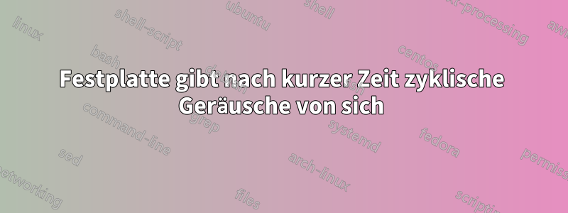 Festplatte gibt nach kurzer Zeit zyklische Geräusche von sich