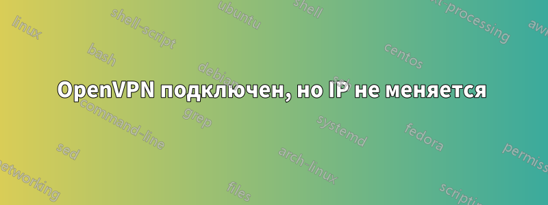 OpenVPN подключен, но IP не меняется