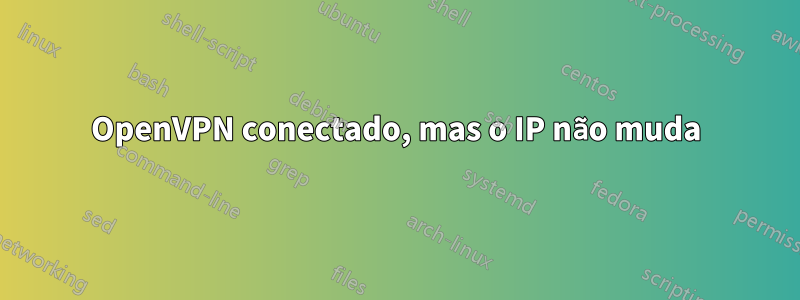 OpenVPN conectado, mas o IP não muda
