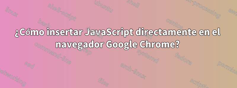 ¿Cómo insertar JavaScript directamente en el navegador Google Chrome?