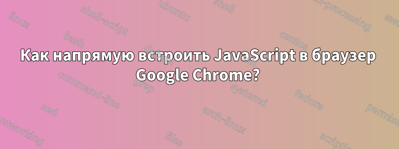 Как напрямую встроить JavaScript в браузер Google Chrome?
