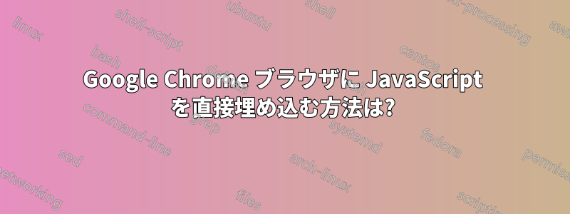 Google Chrome ブラウザに JavaScript を直接埋め込む方法は?