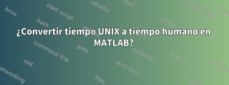 ¿Convertir tiempo UNIX a tiempo humano en MATLAB?