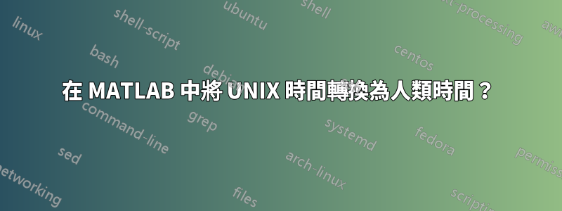 在 MATLAB 中將 UNIX 時間轉換為人類時間？