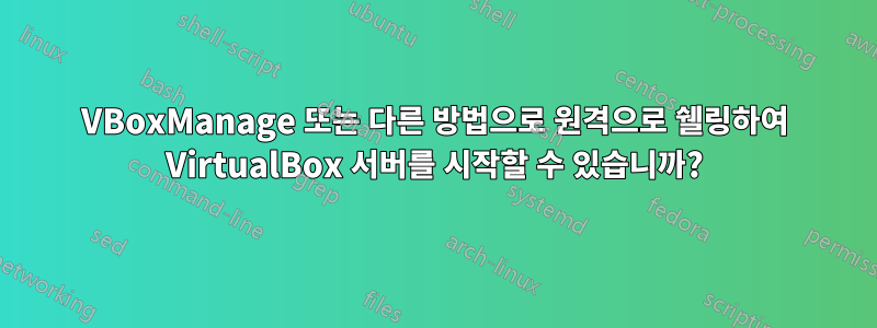 VBoxManage 또는 다른 방법으로 원격으로 쉘링하여 VirtualBox 서버를 시작할 수 있습니까?