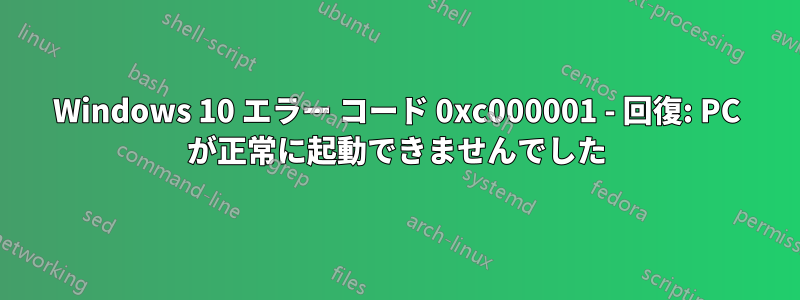Windows 10 エラー コード 0xc000001 - 回復: PC が正常に起動できませんでした