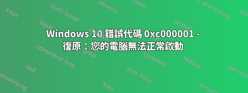 Windows 10 錯誤代碼 0xc000001 - 復原:您的電腦無法正常啟動