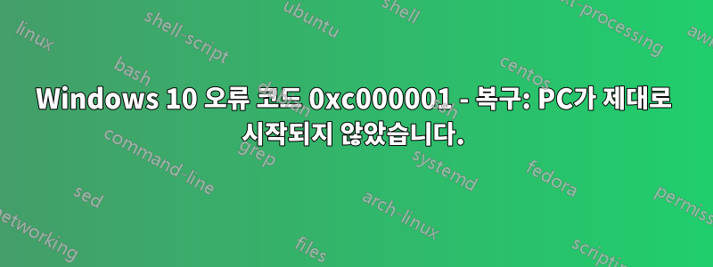 Windows 10 오류 코드 0xc000001 - 복구: PC가 제대로 시작되지 않았습니다.
