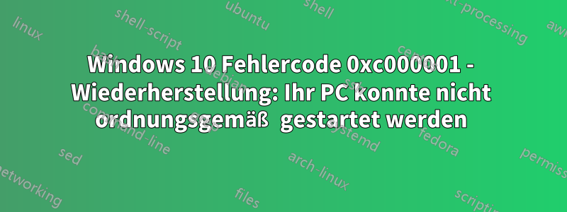 Windows 10 Fehlercode 0xc000001 - Wiederherstellung: Ihr PC konnte nicht ordnungsgemäß gestartet werden