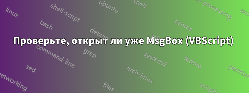 Проверьте, открыт ли уже MsgBox (VBScript)