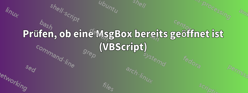 Prüfen, ob eine MsgBox bereits geöffnet ist (VBScript)
