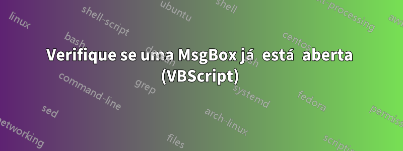 Verifique se uma MsgBox já está aberta (VBScript)