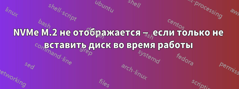 NVMe M.2 не отображается — если только не вставить диск во время работы