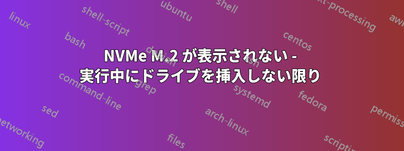 NVMe M.2 が表示されない - 実行中にドライブを挿入しない限り