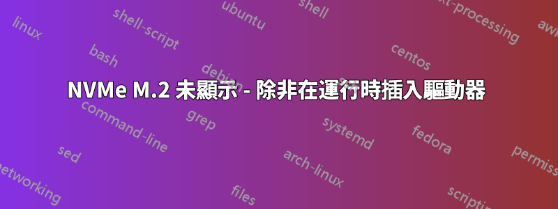 NVMe M.2 未顯示 - 除非在運行時插入驅動器