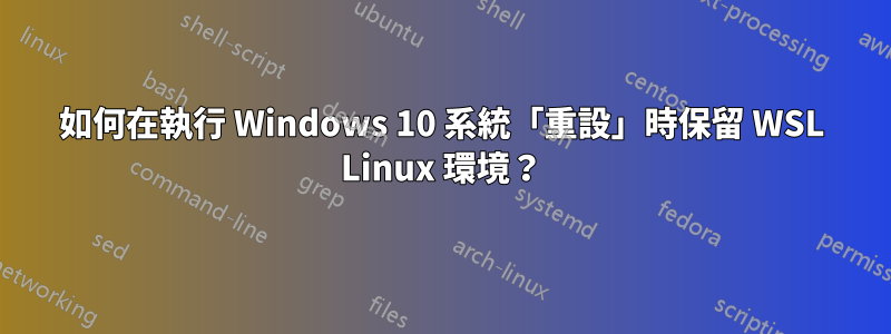 如何在執行 Windows 10 系統「重設」時保留 WSL Linux 環境？