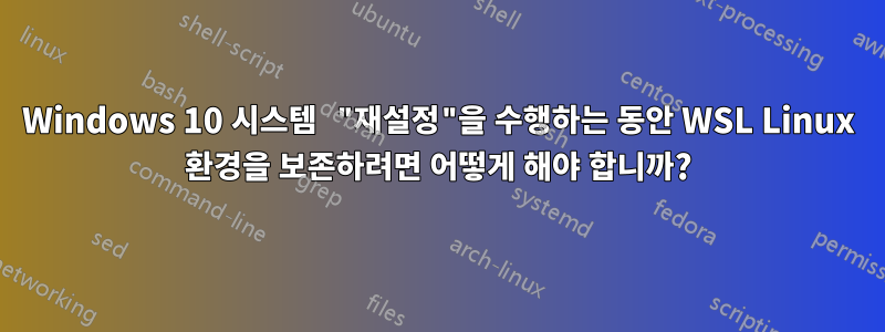 Windows 10 시스템 "재설정"을 수행하는 동안 WSL Linux 환경을 보존하려면 어떻게 해야 합니까?