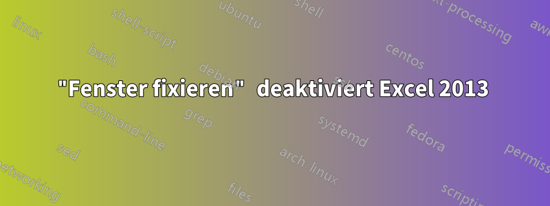 "Fenster fixieren" deaktiviert Excel 2013