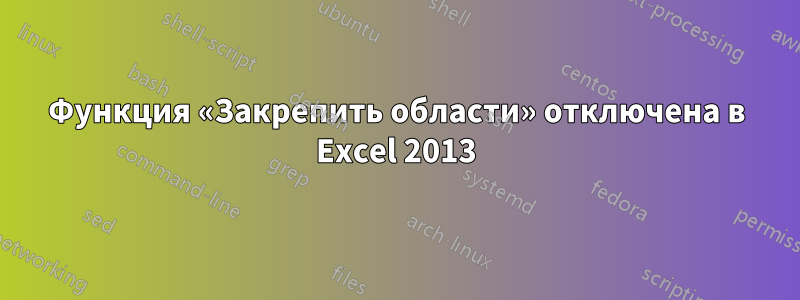 Функция «Закрепить области» отключена в Excel 2013