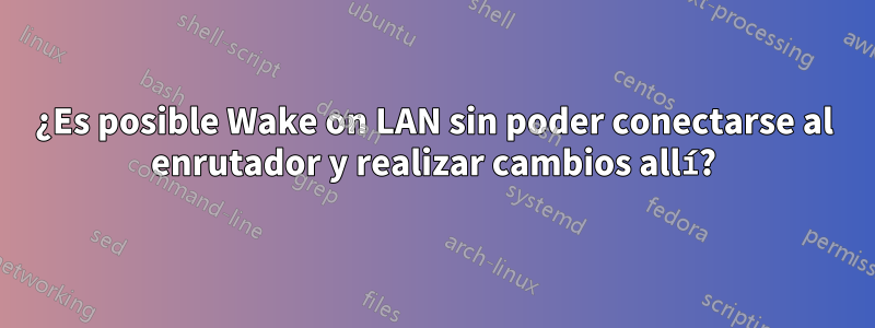 ¿Es posible Wake on LAN sin poder conectarse al enrutador y realizar cambios allí?