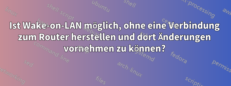 Ist Wake-on-LAN möglich, ohne eine Verbindung zum Router herstellen und dort Änderungen vornehmen zu können?
