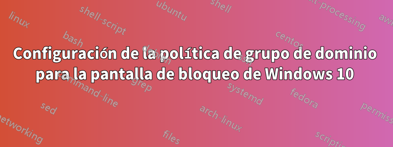 Configuración de la política de grupo de dominio para la pantalla de bloqueo de Windows 10