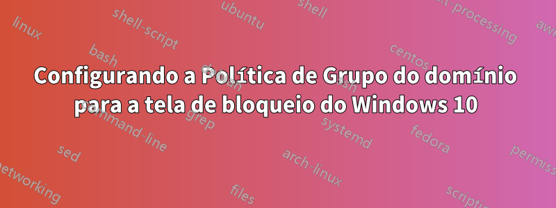 Configurando a Política de Grupo do domínio para a tela de bloqueio do Windows 10