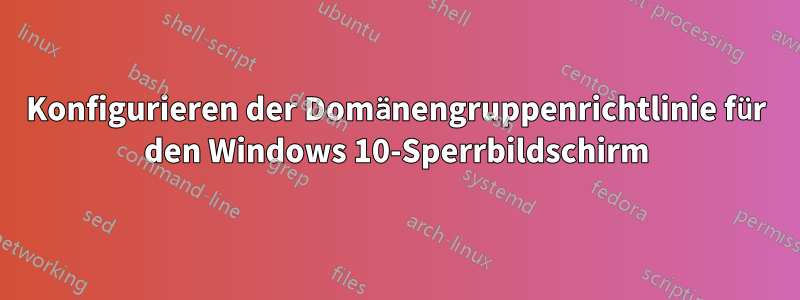 Konfigurieren der Domänengruppenrichtlinie für den Windows 10-Sperrbildschirm