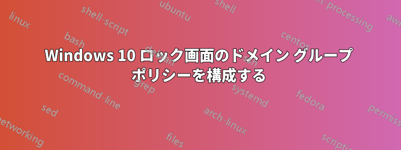Windows 10 ロック画面のドメイン グループ ポリシーを構成する