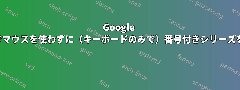 Google スプレッドシートでマウスを使わずに(キーボードのみで)番号付きシリーズを自動入力する方法
