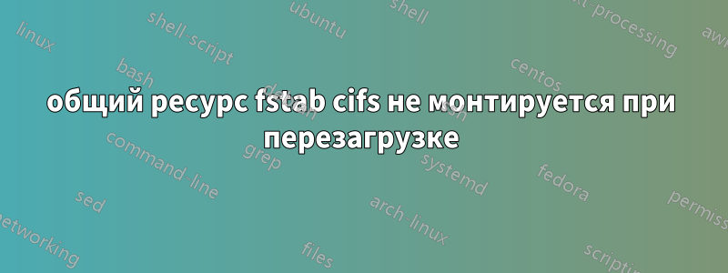 общий ресурс fstab cifs не монтируется при перезагрузке