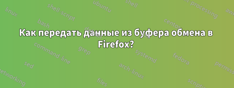 Как передать данные из буфера обмена в Firefox?