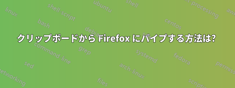 クリップボードから Firefox にパイプする方法は?