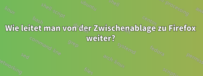 Wie leitet man von der Zwischenablage zu Firefox weiter?