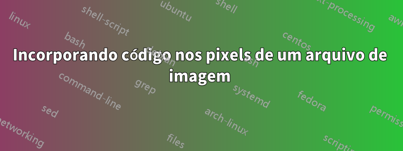 Incorporando código nos pixels de um arquivo de imagem